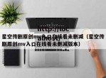 星空传剧原创mv入口在线看未删减（星空传剧原创mv入口在线看未删减版本）
