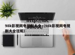 98k影视网电视剧大全（98k影视网电视剧大全狂飚）